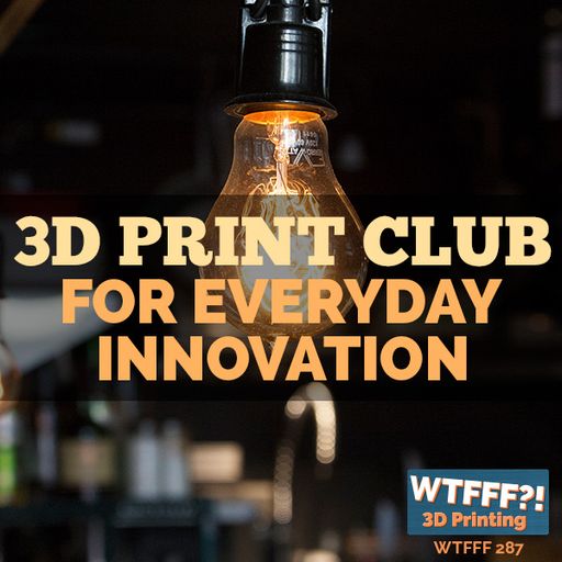 WTFFF 287: 3D Print Club for Everyday Innovation with Chad McAllister of The Everyday Innovator Podc