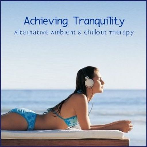 Achieving Tranquility - Alternative Ambient & Chillout Therapy