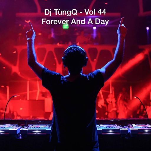 DJ TungQ - Vol 44 (Last Episode) Forever And A Day (Live Mix)