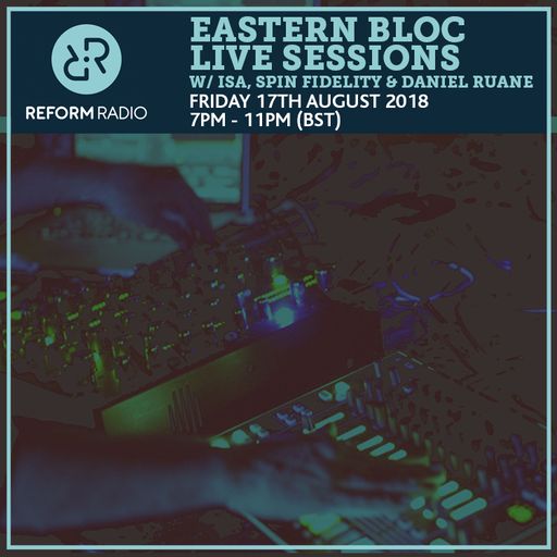 Eastern Bloc Live Sessions w/ Isa, Spin Fidelity & Daniel Ruane 17th August 2018