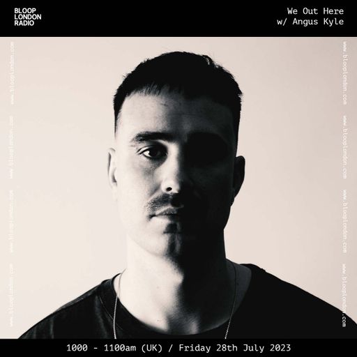 We Out Here w/ Angus Kyle - 28.07.23