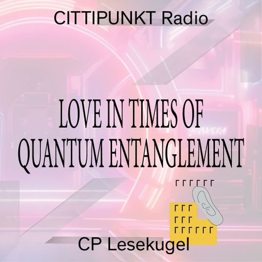 CITTIPUNKT Radio – CP Lesekugel #7: Love in Times of Quantum Entanglement 14.02.2025