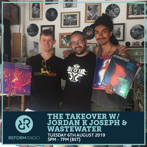 The Takeover w/ Jordan K Joseph & Wastewater 6th August 2019