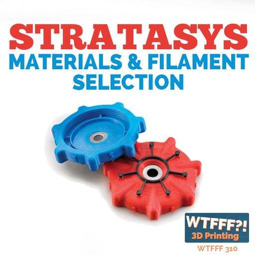 WTFFF 310: Stratasys Materials & Filament Selection