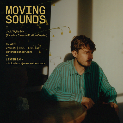 MOVING SOUNDS with James Heather - Jack Wyllie (Paradise Cinema, Portico Quartet) Mix (27/04/2025)