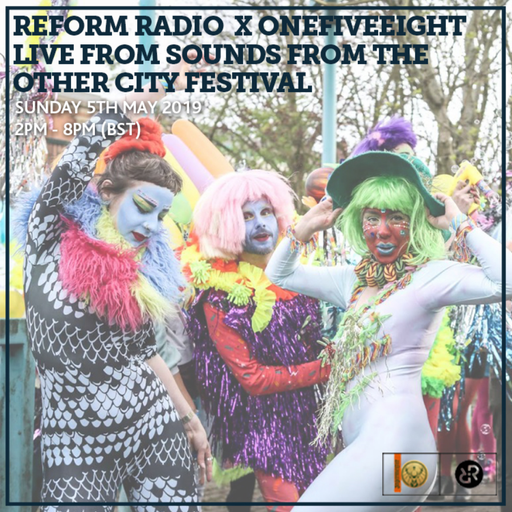 Reform Radio X OneFiveEight Live from Sounds From the Other City Festival	(PT.1) 5th May 2019