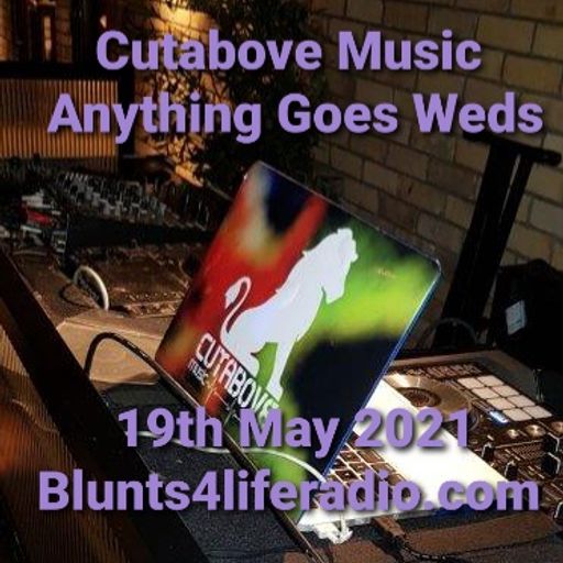 CUTABOVE MUSIC 19 MAY 2021 ANYTHIMNG GOES WEDS BLUNTS4LIFERADIO