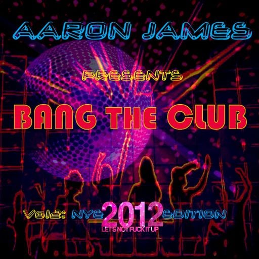 DJ Aaron James - Bang The Club Vol. 2 - NYE 2012 Edition
