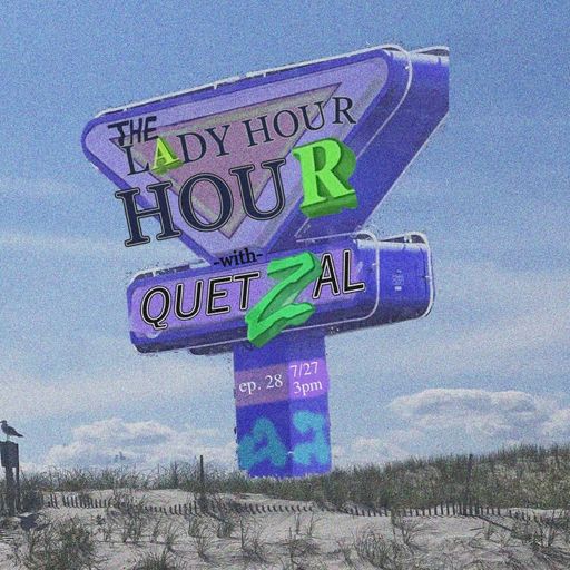 Lady Hour Hour w/ Quetzal (07.27.24)