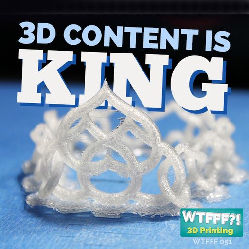 WTFFF 056: 3D Print Content is King