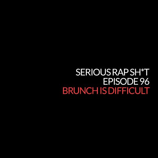 Episode 96: Brunch is Difficult (Serious Rap Sh*t Podcast)