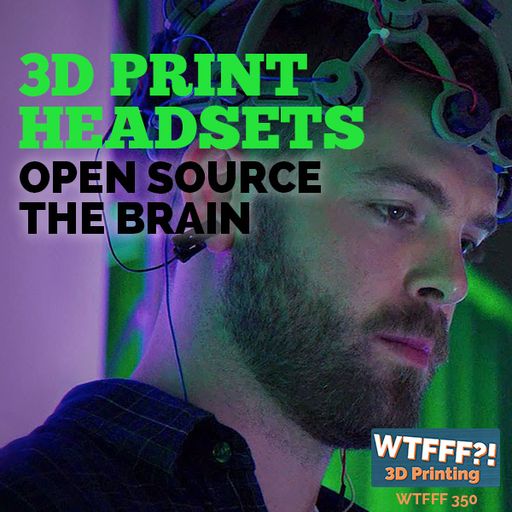 WTFFF 350: 3D Print Headsets Open Source the Brain