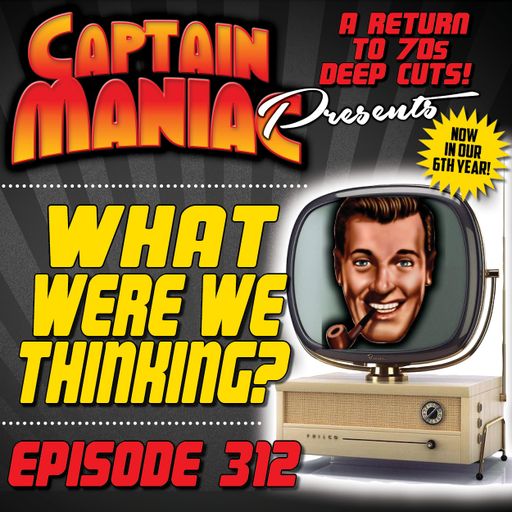 Episode 312 / What Were We Thinking?