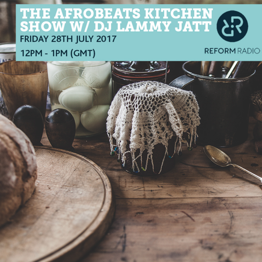 The Afrobeats Kitchen Show w/ DJ Lammy Jatt 28th July 2017