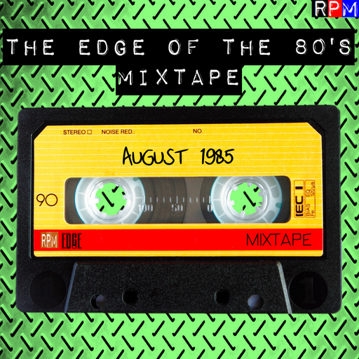 THE EDGE OF THE 80'S MIXTAPE : AUGUST 1985 *SELECT EARLY ACCESS*