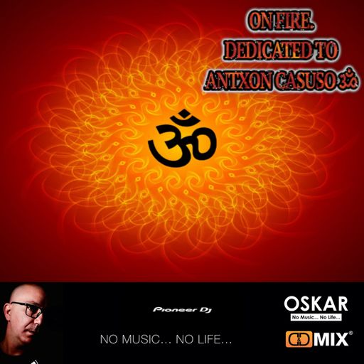ON FIRE. DEDICATED TO ANTXON CASUSO ૐ