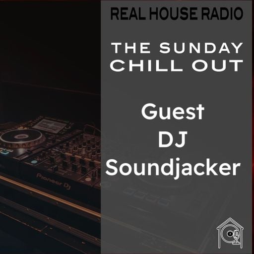 REAL HOUSE RADIO PRESENTS: The Sunday Chill Out With Guest DJ SOUNDJACKER