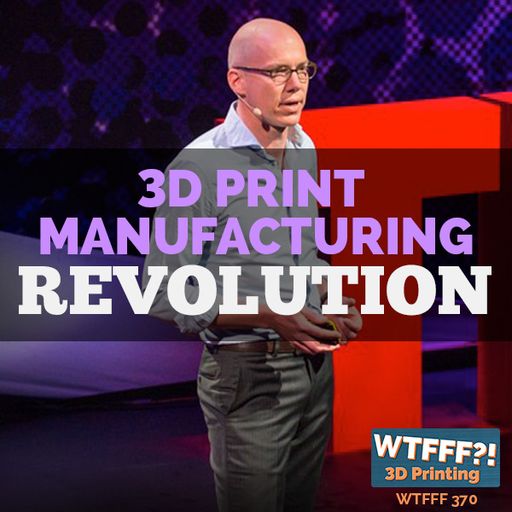 WTFFF 370: 3D Printing Manufacturing Revolution