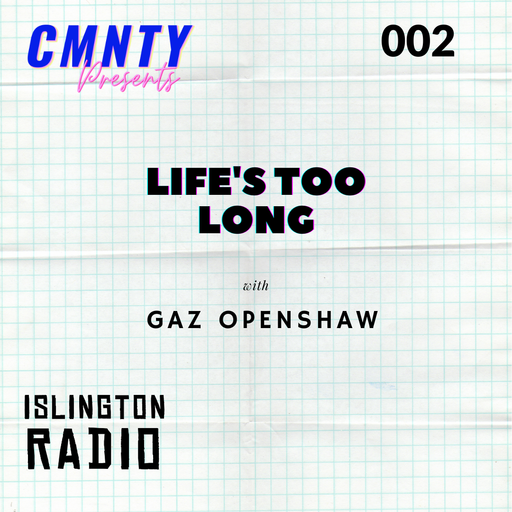 CMNTY #15: Life's Too Long with Gaz Openshaw (09/03/2022)