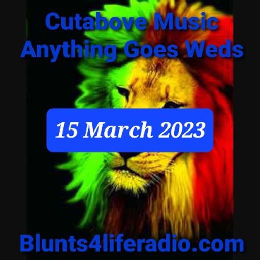 CUTABOVE MUSIC UK 15 MAR 2023 ANYTHING GOES WEDS ON BLUNTS 4 LIFE RADIO