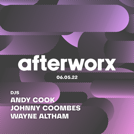 Afterworx 06.05.22 – Guest DJ's Wayne Altham, Johnny Coombes and Andy Cook