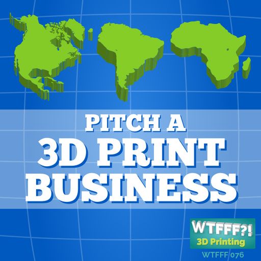 WTFFF 076: Pitch a 3D Print Business