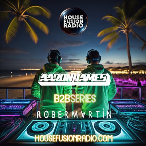 Rober Martin X Aaron James - B2B Producer Series Ep.36 - House Fusion Radio