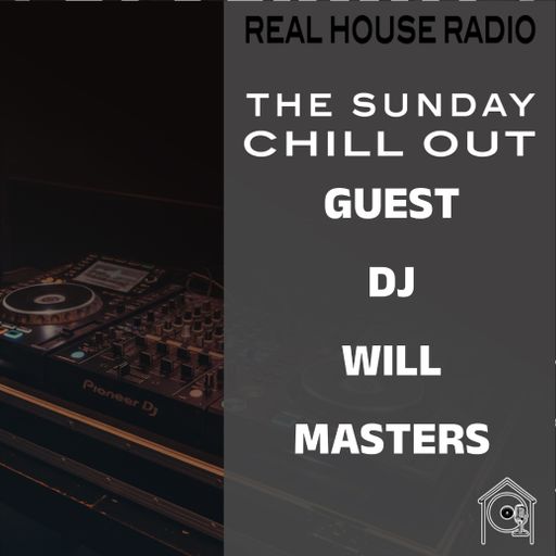 REAL HOUSE RADIO PRESENTS THE SUNDAY CHILL OUT With Guest DJ WILL MASTERS
