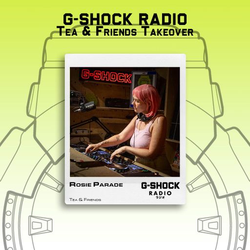 G-SHOCK Radio - Tea & Friends Takeover - Rosie Parade - 12/07