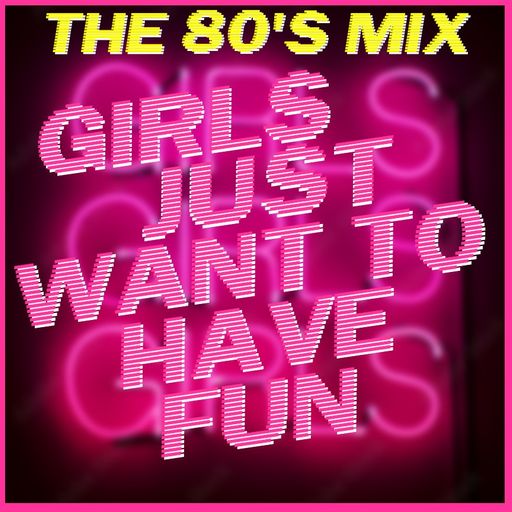 THE 80'S MIX : GIRLS JUST WANT TO HAVE FUN