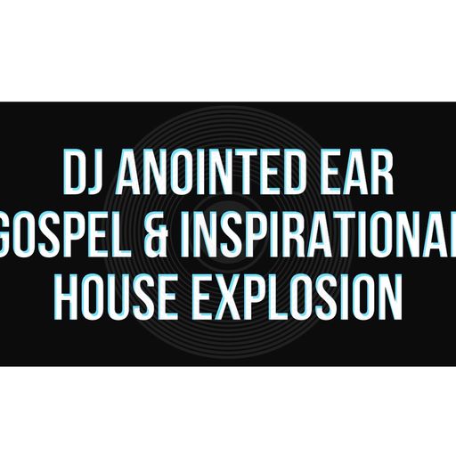 Gospel & Inspirational House Explosion With "DJ Anointed Ear"