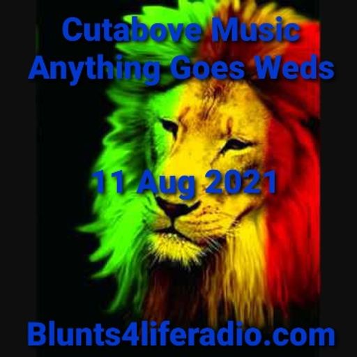 CUTABOVE MUSIC 11th AUG 2021 ANYTHING GOES WEDS BLUNTS4LIFERADIO.COM