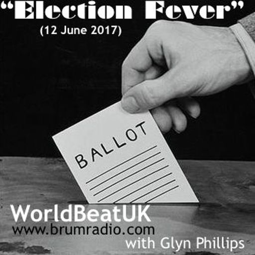 WorldBeatUK with Glyn Phillips - Election Fever (12/06/2017)