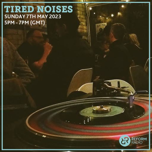 Tired Noises 7th May 2023