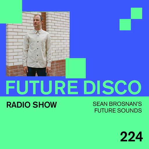 Future Disco Radio - 224 - Sean Brosnan's Future Sounds