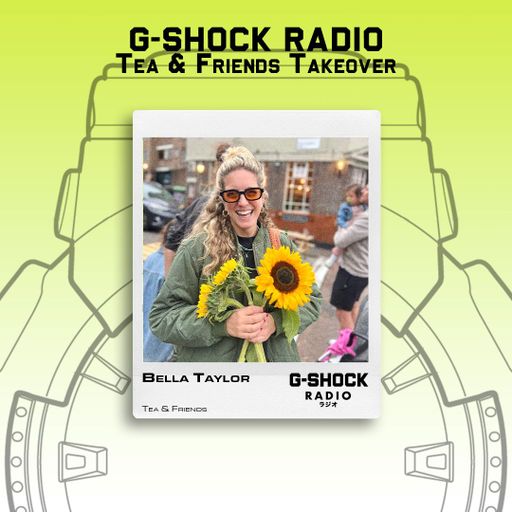 G-SHOCK Radio - Tea & Friends Takeover - Bella Taylor - 12/07
