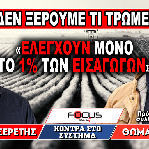 «Δεν ξέρουμε τι τρώμε - Ελέγχουν μόνο το 1% των εισαγωγών» - Γρηγόρης Σερέτης, Θωμάς Μόσχος