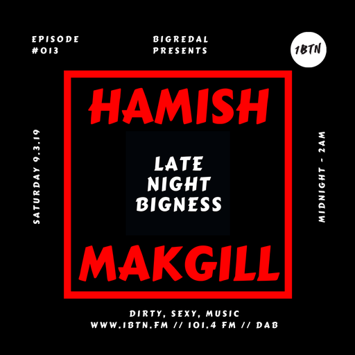 LATE NIGHT BIGNESS, Episode #13, with BIGREDAL + guest HAMISH MAKGILL on 1BTN, 09.03.19