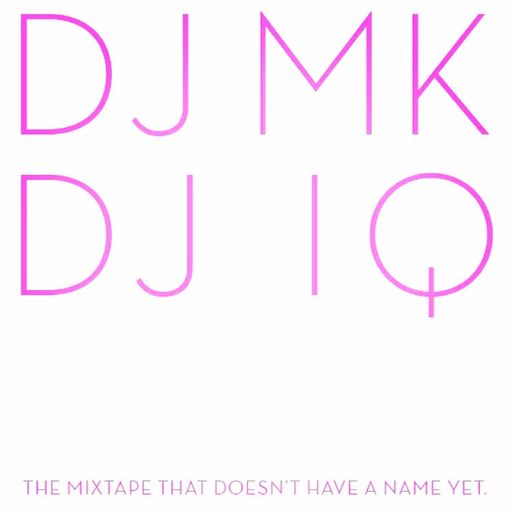 DJ MK & DJ IQ - THE MIX TAPE THAT DOESN'T HAVE A NAME YET