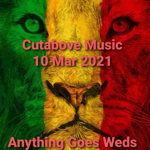CUTABOVE MUSIC 10 MAR 2021 ANYTHING GOES WEDS ON BLUNTS4LIFERADIO.COM