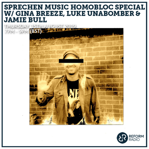 Sprechen Music Homobloc Special w/ Gina Breeze, Luke Unabomber & Jamie Bull 15th August 2019