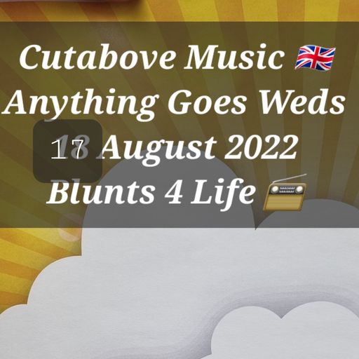 CUTABOVE MUSIC 17 AUG 2022 ANYTHING GOES WEDS BLUNTS 4 LIFE RADIO