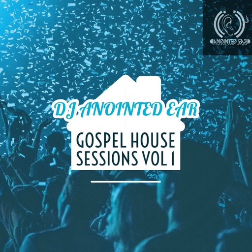 DJ Anointed Ear "Gospel House Sessions VOL 1"