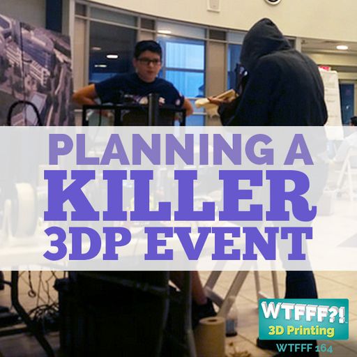WTFFF 164: Planning A Killer 3D Printing Event