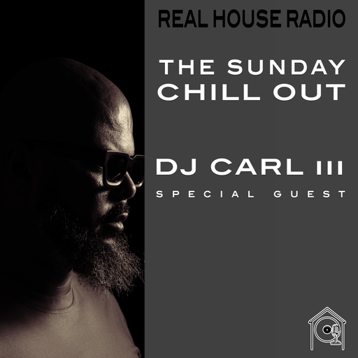 REAL HOUSE RADIO - THE SUNDAY CHILLOUT - EPISODE [008] - Guest DJ CARL III