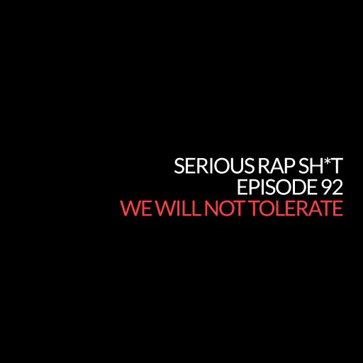 Episode 92: We Will Not Tolerate (Serious Rap Sh*t Podcast)