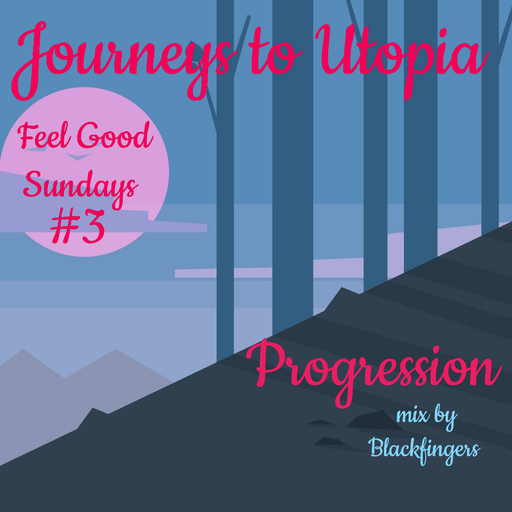 JOURNEYS TO UTOPIA - FEEL GOOD SUNDAYS #3 - PROGRESSION