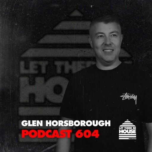 Let There Be House Podcast #604 with Glen Horsborough