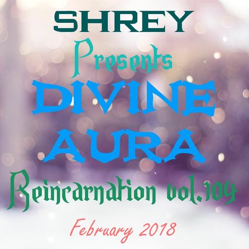 Shrey Pres. Divine Aura - Reincarnation Vol.104