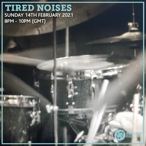 Tired Noises 14th February 2021